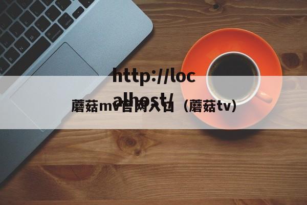 蘑菇mv官网入口（蘑菇tv）