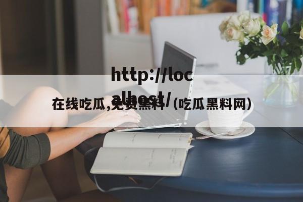 在线吃瓜,免费黑料（吃瓜黑料网）