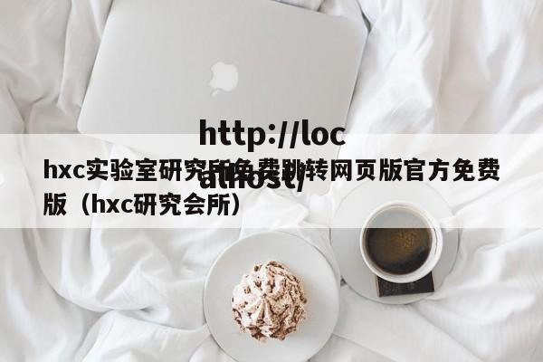 hxc实验室研究所免费跳转网页版官方免费版（hxc研究会所）